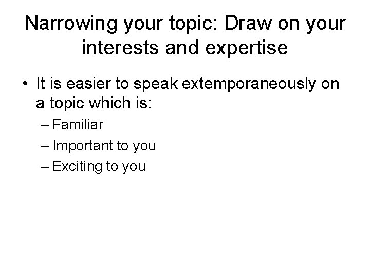Narrowing your topic: Draw on your interests and expertise • It is easier to