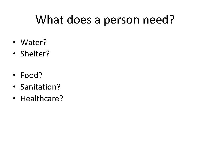 What does a person need? • Water? • Shelter? • Food? • Sanitation? •