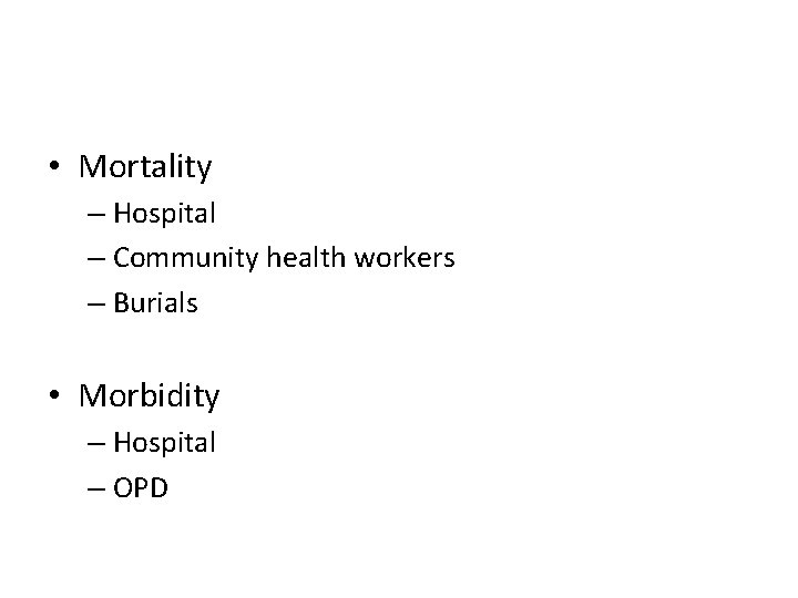  • Mortality – Hospital – Community health workers – Burials • Morbidity –
