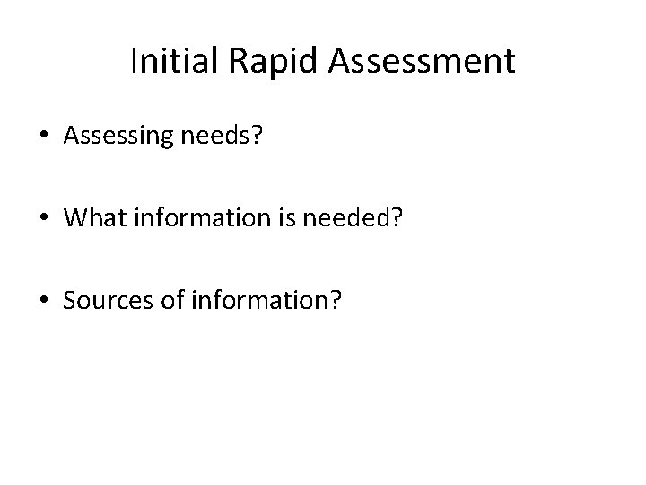 Initial Rapid Assessment • Assessing needs? • What information is needed? • Sources of