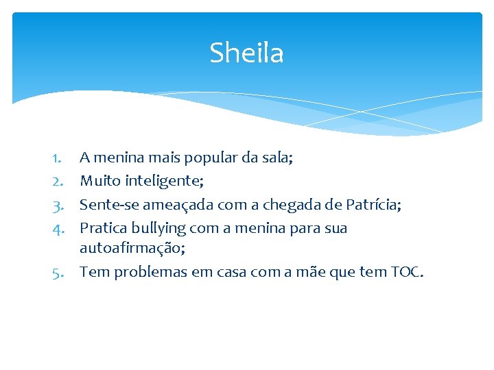 Sheila 1. 2. 3. 4. A menina mais popular da sala; Muito inteligente; Sente-se