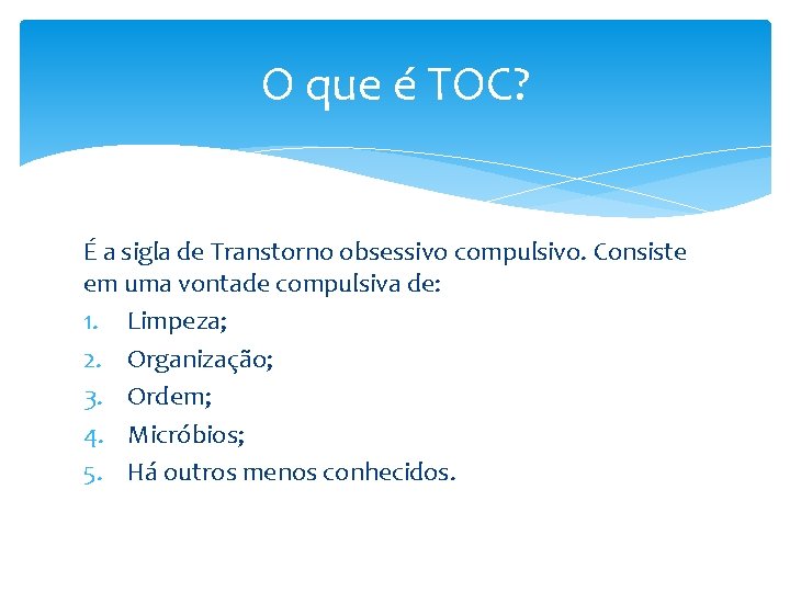 O que é TOC? É a sigla de Transtorno obsessivo compulsivo. Consiste em uma