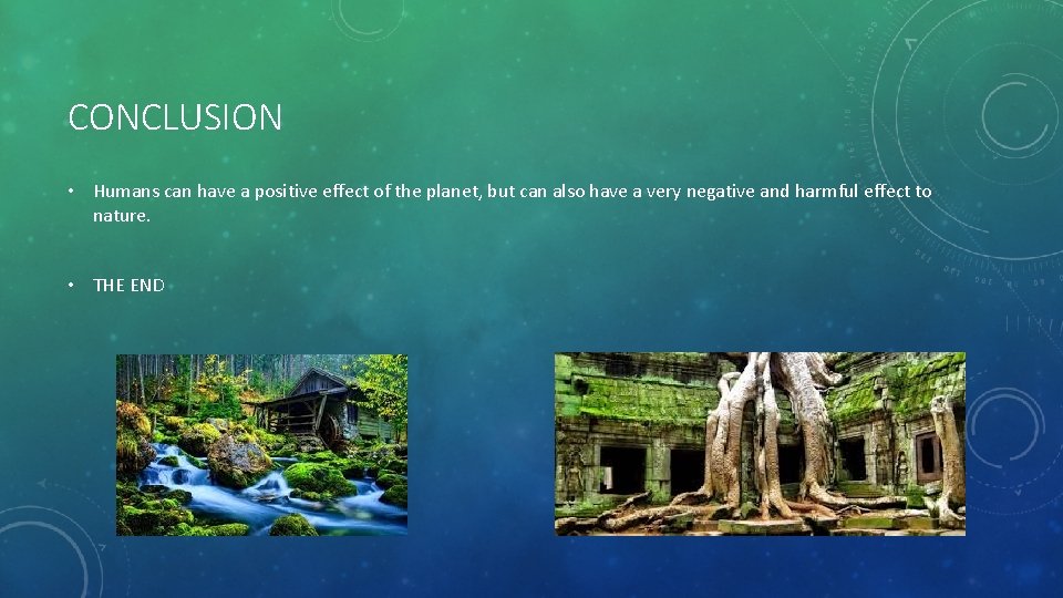 CONCLUSION • Humans can have a positive effect of the planet, but can also