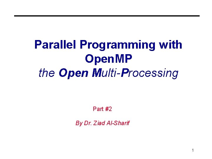 Parallel Programming with Open. MP the Open Multi-Processing Part #2 By Dr. Ziad Al-Sharif