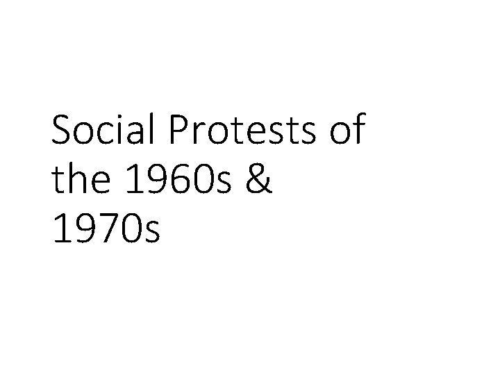 Social Protests of the 1960 s & 1970 s Social Protests of the 1960 s & 1970 s