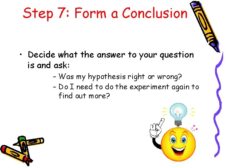 Step 7: Form a Conclusion • Decide what the answer to your question is