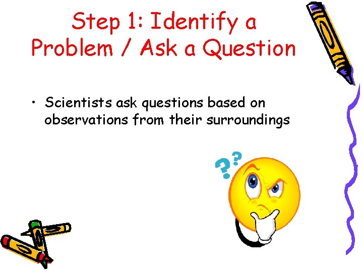 Step 1: Identify a Problem / Ask a Question • Scientists ask questions based