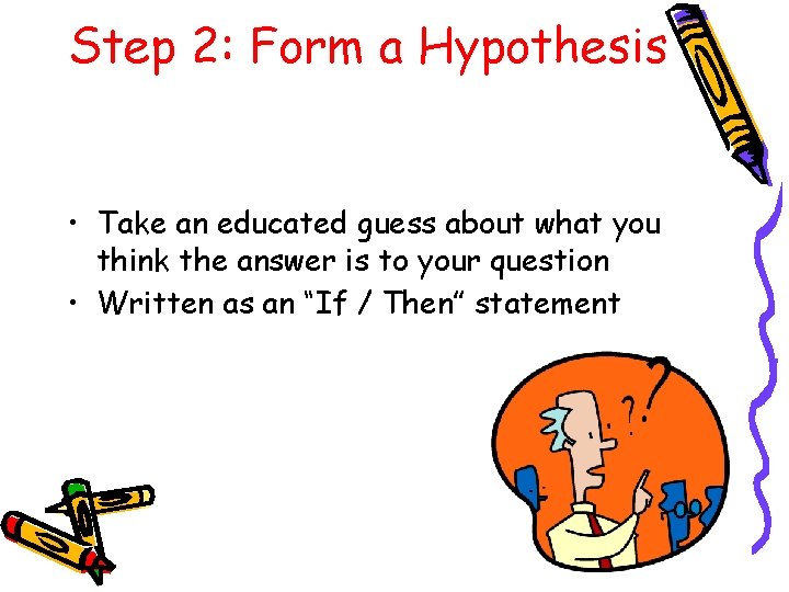 Step 2: Form a Hypothesis • Take an educated guess about what you think