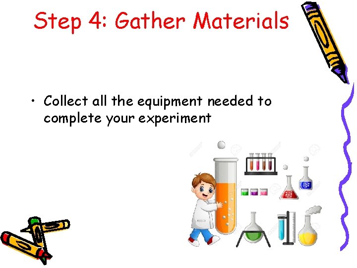 Step 4: Gather Materials • Collect all the equipment needed to complete your experiment