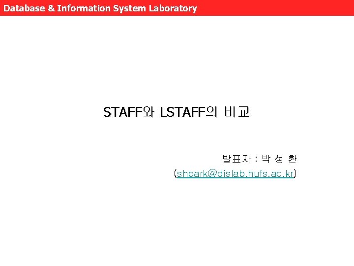 Database & Information System Laboratory STAFF와 LSTAFF의 비교 발표자 : 박 성 환 (shpark@dislab.