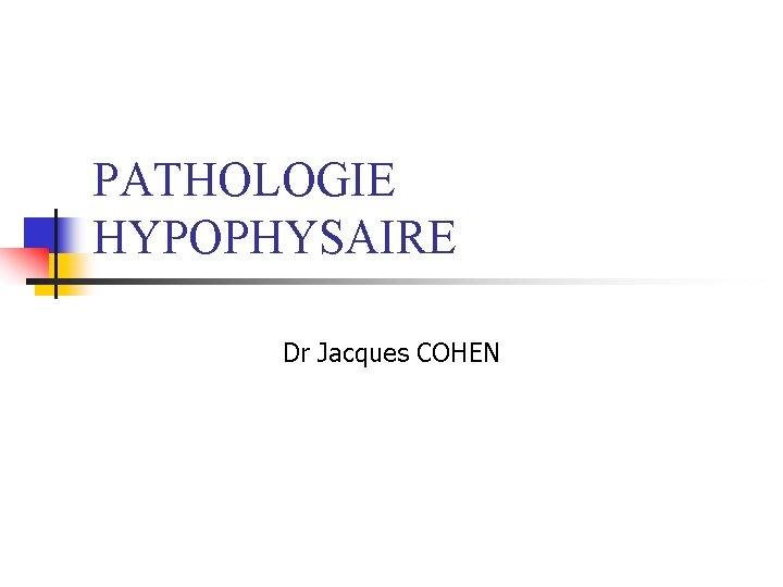 PATHOLOGIE HYPOPHYSAIRE Dr Jacques COHEN PATHOLOGIE HYPOPHYSAIRE Dr Jacques COHEN