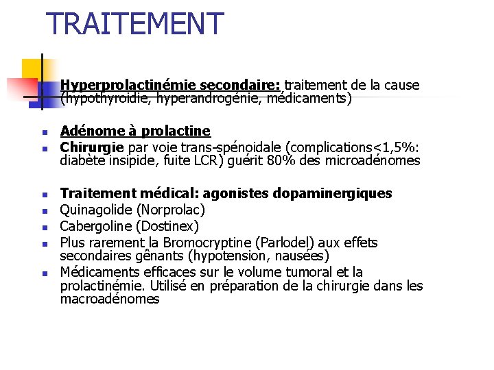 TRAITEMENT n n n n Hyperprolactinémie secondaire: traitement de la cause (hypothyroidie, hyperandrogénie, médicaments) TRAITEMENT n n n n Hyperprolactinémie secondaire: traitement de la cause (hypothyroidie, hyperandrogénie, médicaments)