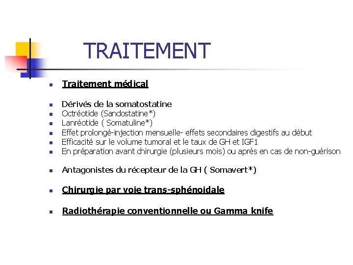 TRAITEMENT n Traitement médical n Dérivés de la somatostatine Octréotide (Sandostatine*) Lanréotide ( Somatuline*) TRAITEMENT n Traitement médical n Dérivés de la somatostatine Octréotide (Sandostatine*) Lanréotide ( Somatuline*)