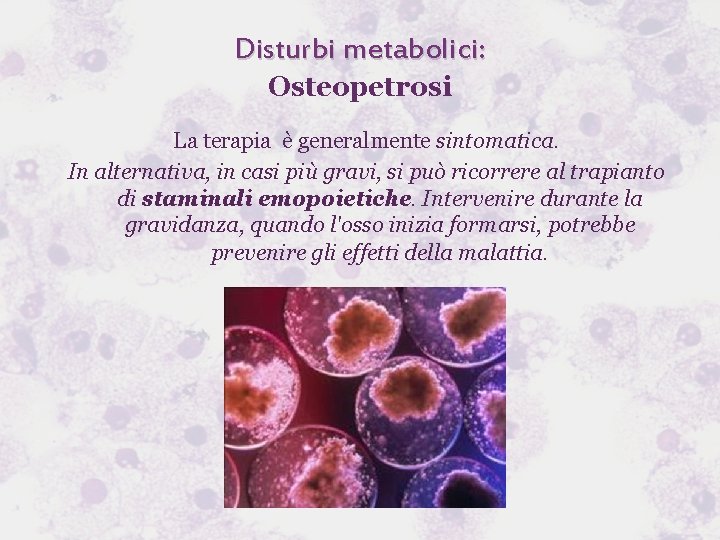 Disturbi metabolici: Osteopetrosi La terapia è generalmente sintomatica. In alternativa, in casi più gravi,