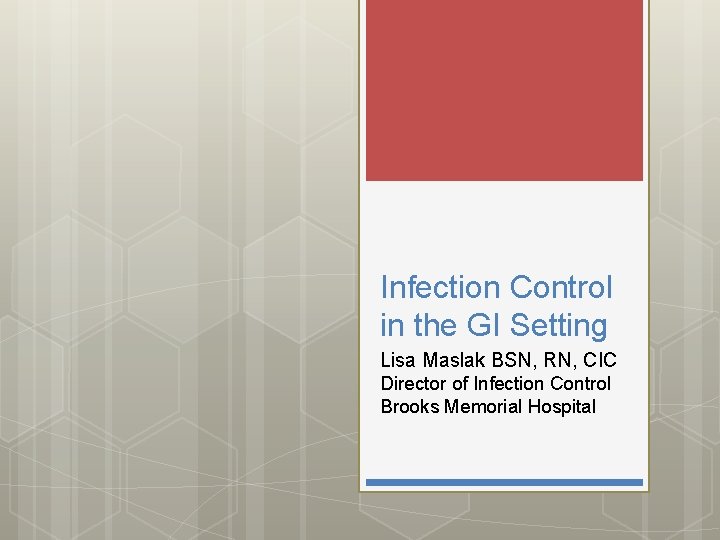 Infection Control in the GI Setting Lisa Maslak BSN, RN, CIC Director of Infection Infection Control in the GI Setting Lisa Maslak BSN, RN, CIC Director of Infection