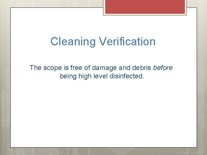 Cleaning Verification The scope is free of damage and debris before being high level Cleaning Verification The scope is free of damage and debris before being high level