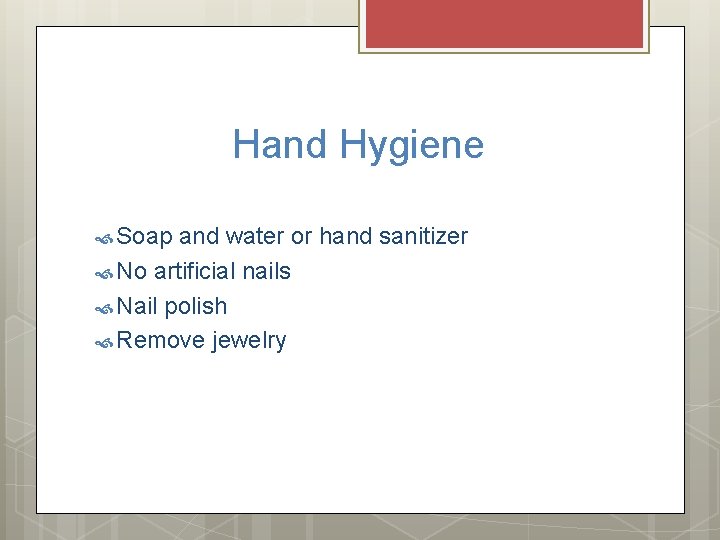 Hand Hygiene Soap and water or hand sanitizer No artificial nails Nail polish Remove Hand Hygiene Soap and water or hand sanitizer No artificial nails Nail polish Remove