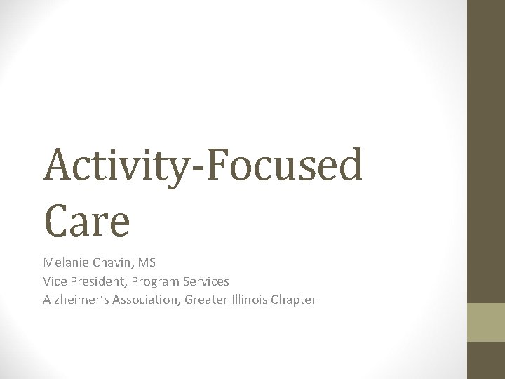 Activity-Focused Care Melanie Chavin, MS Vice President, Program Services Alzheimer’s Association, Greater Illinois Chapter