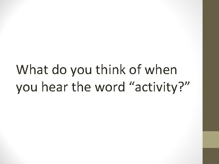 What do you think of when you hear the word “activity? ” 