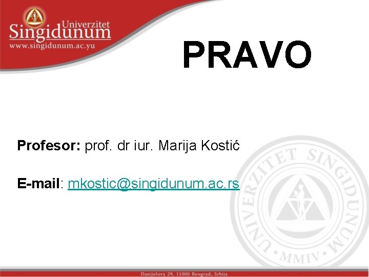 PRAVO Profesor: prof. dr iur. Marija Kostić E-mail: mkostic@singidunum. ac. rs PRAVO Profesor: prof. dr iur. Marija Kostić E-mail: mkostic@singidunum. ac. rs