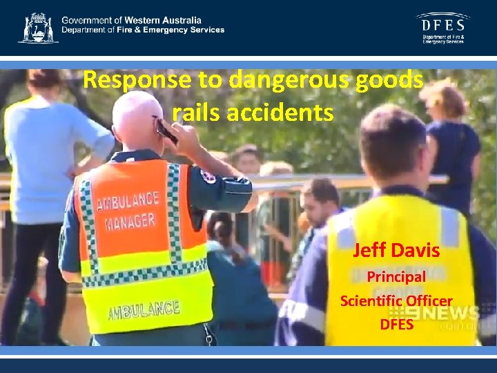 Response to dangerous goods rails accidents Jeff Davis Principal Scientific Officer DFES 