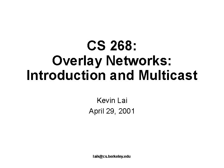 CS 268: Overlay Networks: Introduction and Multicast Kevin Lai April 29, 2001 laik@cs. berkeley.