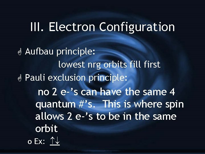 III. Electron Configuration G Aufbau principle: lowest nrg orbits fill first G Pauli exclusion
