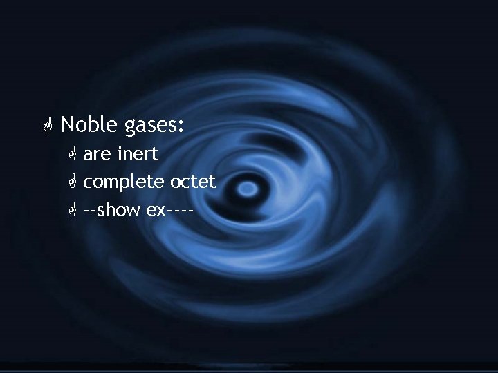 G Noble gases: G are inert G complete octet G --show ex---- 