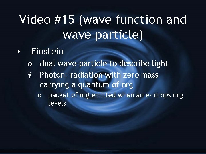 Video #15 (wave function and wave particle) • Einstein o H dual wave-particle to