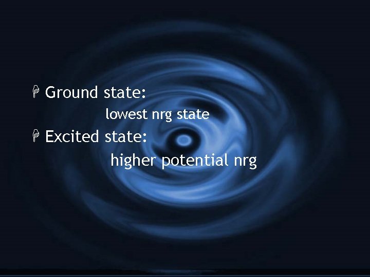 H Ground state: lowest nrg state H Excited state: higher potential nrg 