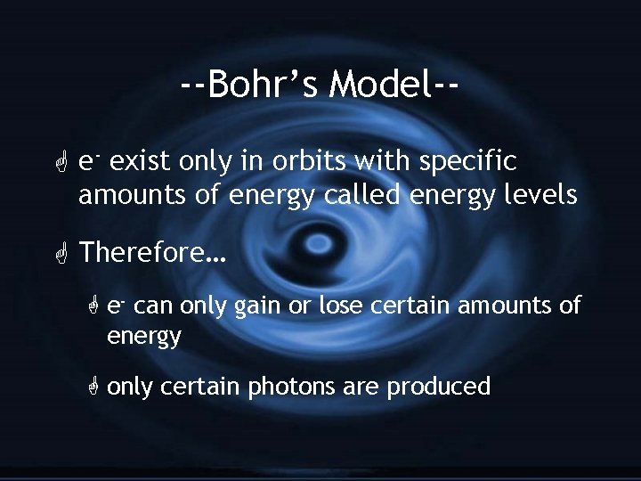 --Bohr’s Model-G e- exist only in orbits with specific amounts of energy called energy