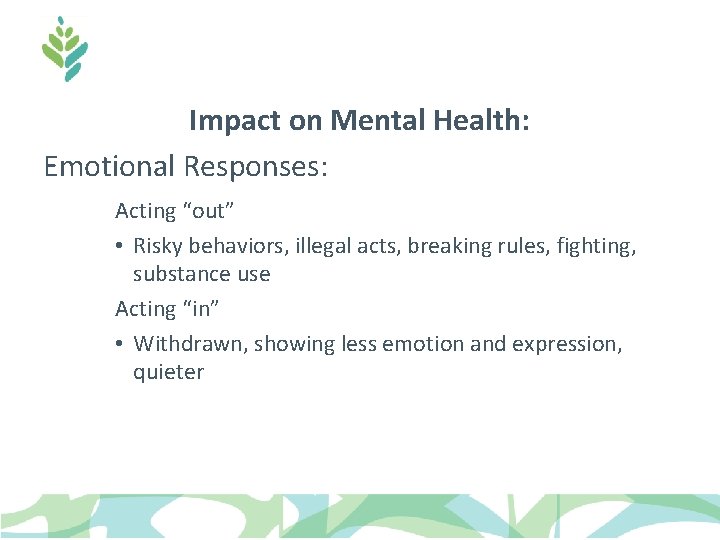Impact on Mental Health: Emotional Responses: Acting “out” • Risky behaviors, illegal acts, breaking Impact on Mental Health: Emotional Responses: Acting “out” • Risky behaviors, illegal acts, breaking