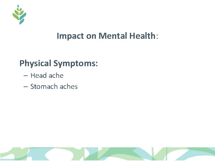 Impact on Mental Health: Physical Symptoms: – Head ache – Stomach aches Impact on Mental Health: Physical Symptoms: – Head ache – Stomach aches