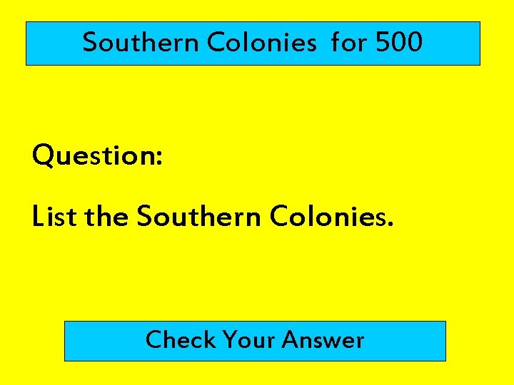 Southern Colonies for 500 Question: List the Southern Colonies. Check Your Answer 