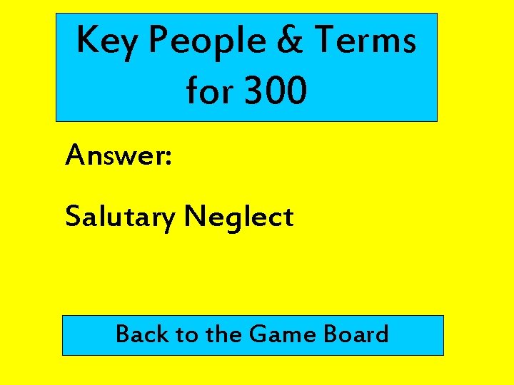 Key People & Terms for 300 Answer: Salutary Neglect Back to the Game Board