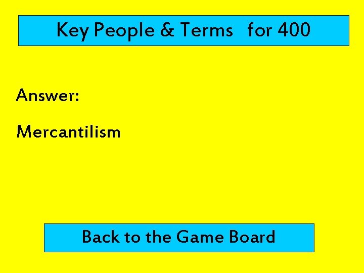 Key People & Terms for 400 Answer: Mercantilism Back to the Game Board 