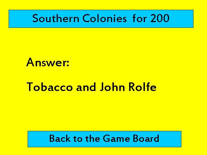 Southern Colonies for 200 Answer: Tobacco and John Rolfe Back to the Game Board