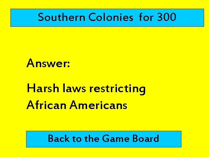Southern Colonies for 300 Answer: Harsh laws restricting African Americans Back to the Game