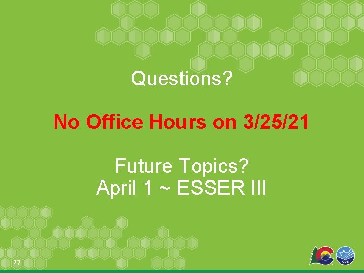 Questions? No Office Hours on 3/25/21 Future Topics? April 1 ~ ESSER III 27