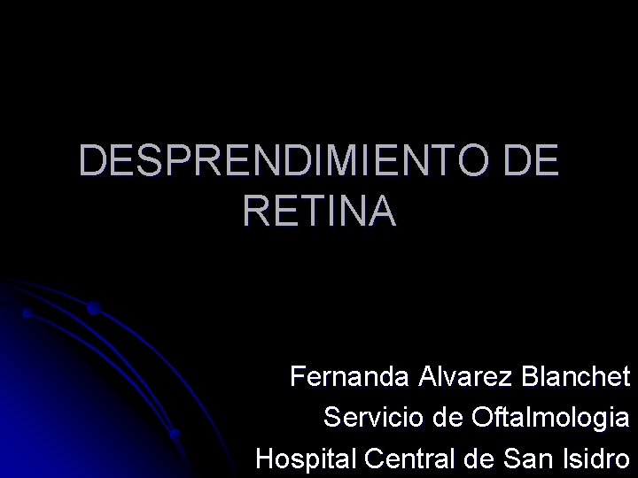 DESPRENDIMIENTO DE RETINA Fernanda Alvarez Blanchet Servicio de Oftalmologia Hospital Central de San Isidro