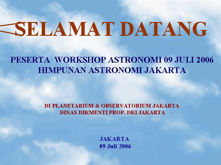 SELAMAT DATANG PESERTA WORKSHOP ASTRONOMI 09 JULI 2006 HIMPUNAN ASTRONOMI JAKARTA DI PLANETARIUM &