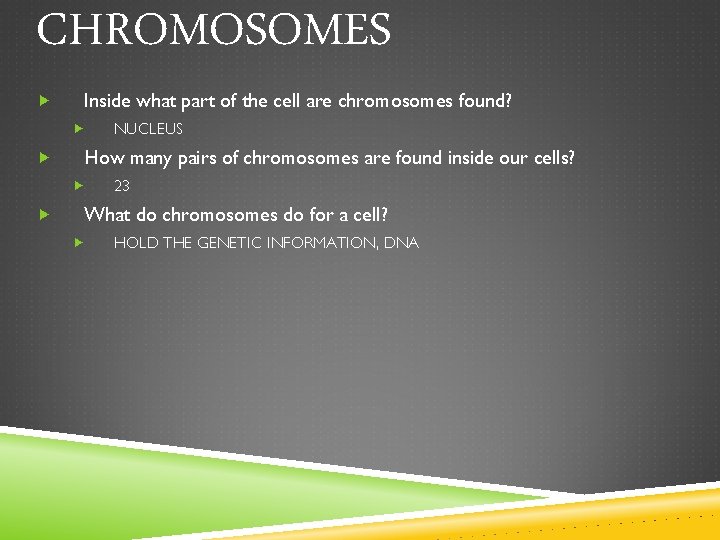 CHROMOSOMES Inside what part of the cell are chromosomes found? How many pairs of