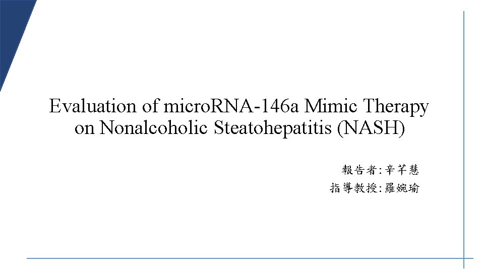 Evaluation of micro. RNA-146 a Mimic Therapy on Nonalcoholic Steatohepatitis (NASH) 報告者: 辛芊慧 指導教授: