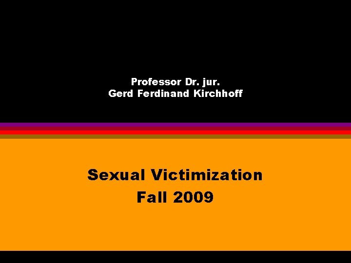 Professor Dr. jur. Gerd Ferdinand Kirchhoff Sexual Victimization Fall 2009 