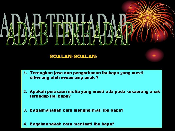 SOALAN-SOALAN: 1. Terangkan jasa dan pengorbanan ibubapa yang mesti dikenang oleh sesaorang anak ?