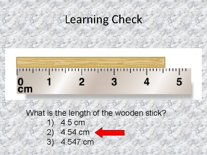 Learning Check What is the length of the wooden stick? 1) 4. 5 cm