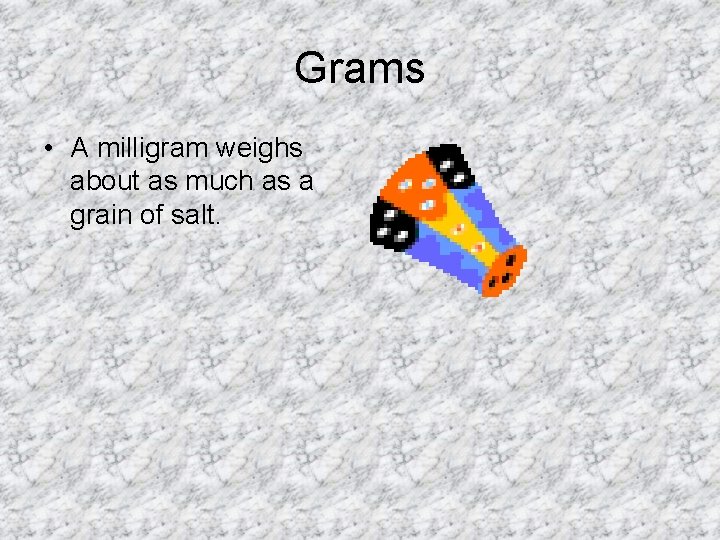 Grams • A milligram weighs about as much as a grain of salt. 