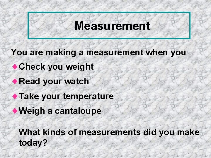 Measurement You are making a measurement when you ¨Check you weight ¨Read your watch