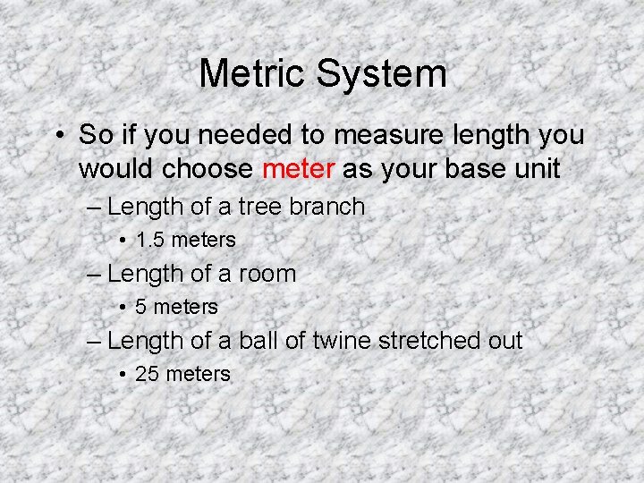 Metric System • So if you needed to measure length you would choose meter