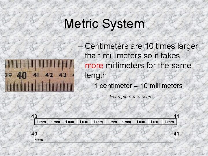 Metric System – Centimeters are 10 times larger than millimeters so it takes more